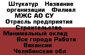 Штукатур › Название организации ­ Филиал МЖС АО СУ-155 › Отрасль предприятия ­ Строительство › Минимальный оклад ­ 35 000 - Все города Работа » Вакансии   . Челябинская обл.,Златоуст г.